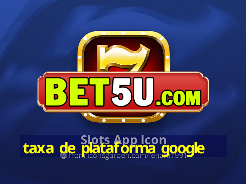 taxa de plataforma google